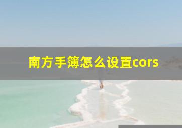 南方手簿怎么设置cors