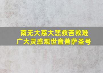 南无大慈大悲救苦救难广大灵感观世音菩萨圣号