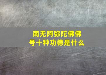 南无阿弥陀佛佛号十种功德是什么