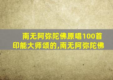 南无阿弥陀佛原唱100首印能大师颂的,南无阿弥陀佛