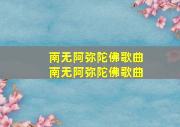 南无阿弥陀佛歌曲南无阿弥陀佛歌曲