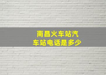 南昌火车站汽车站电话是多少