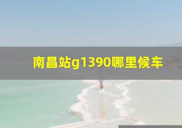 南昌站g1390哪里候车