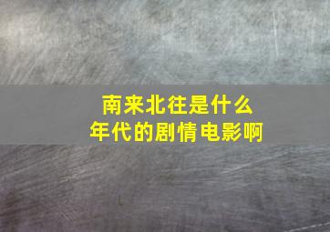 南来北往是什么年代的剧情电影啊