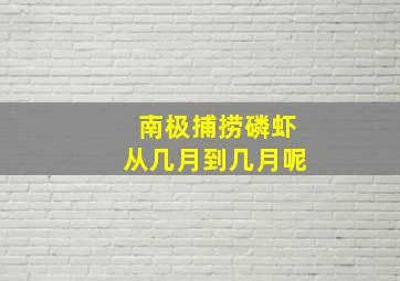 南极捕捞磷虾从几月到几月呢