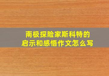 南极探险家斯科特的启示和感悟作文怎么写