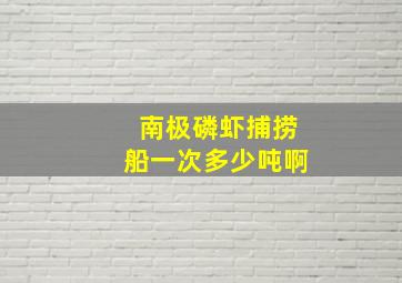 南极磷虾捕捞船一次多少吨啊