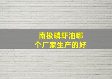 南极磷虾油哪个厂家生产的好