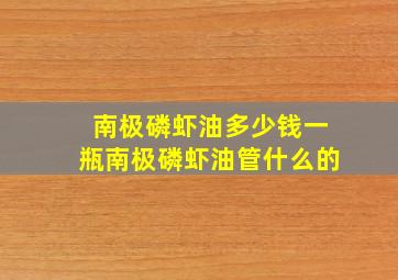 南极磷虾油多少钱一瓶南极磷虾油管什么的