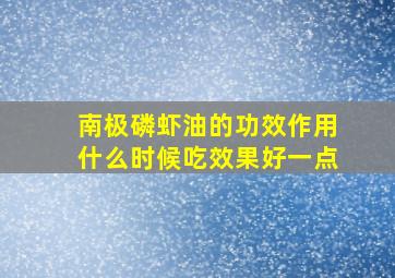 南极磷虾油的功效作用什么时候吃效果好一点