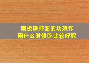 南极磷虾油的功效作用什么时候吃比较好呢