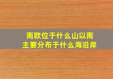 南欧位于什么山以南主要分布于什么海沿岸