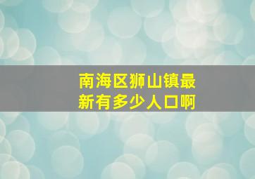 南海区狮山镇最新有多少人口啊