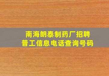 南海朗泰制药厂招聘普工信息电话查询号码