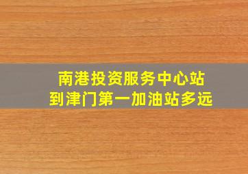 南港投资服务中心站到津门第一加油站多远