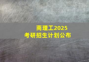 南理工2025考研招生计划公布