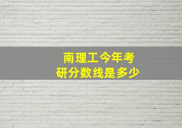 南理工今年考研分数线是多少