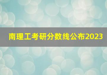 南理工考研分数线公布2023