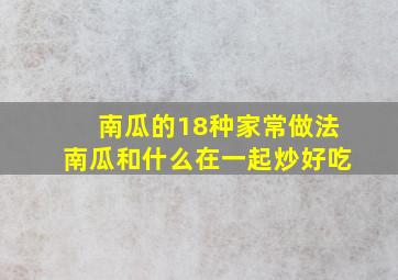 南瓜的18种家常做法南瓜和什么在一起炒好吃