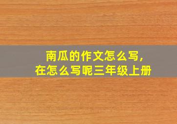 南瓜的作文怎么写,在怎么写呢三年级上册