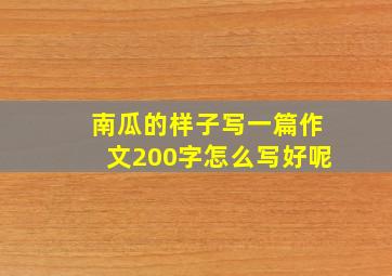 南瓜的样子写一篇作文200字怎么写好呢