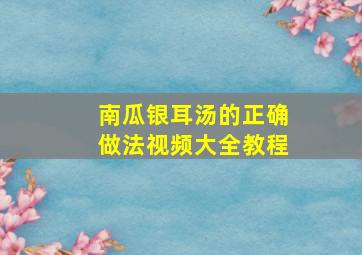 南瓜银耳汤的正确做法视频大全教程