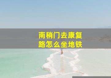 南稍门去康复路怎么坐地铁