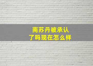 南苏丹被承认了吗现在怎么样