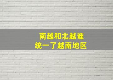 南越和北越谁统一了越南地区