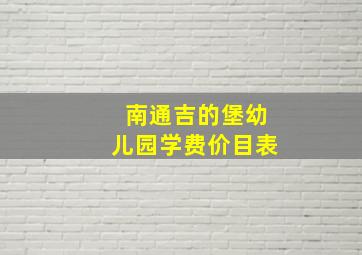 南通吉的堡幼儿园学费价目表