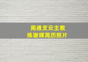 南通支云主教练谢晖简历照片