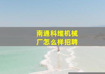 南通科维机械厂怎么样招聘