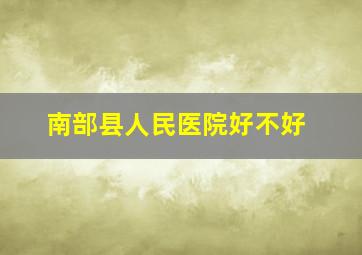 南部县人民医院好不好