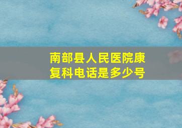 南部县人民医院康复科电话是多少号