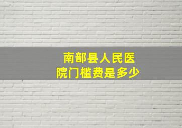 南部县人民医院门槛费是多少