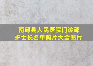 南部县人民医院门诊部护士长名单照片大全图片