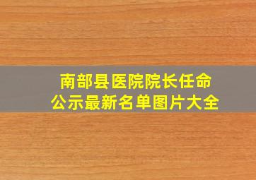 南部县医院院长任命公示最新名单图片大全