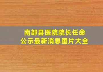 南部县医院院长任命公示最新消息图片大全