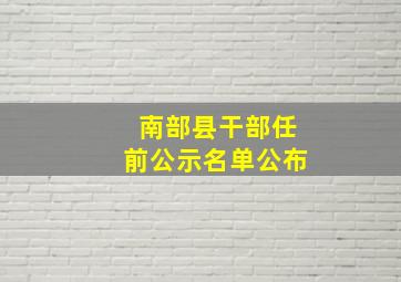 南部县干部任前公示名单公布