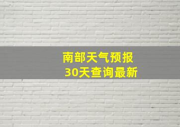 南部天气预报30天查询最新