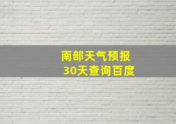 南部天气预报30天查询百度