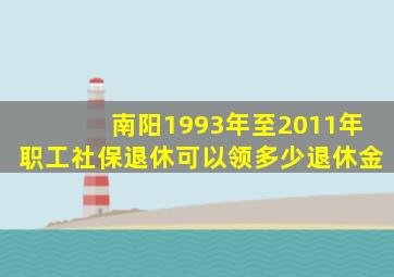 南阳1993年至2011年职工社保退休可以领多少退休金