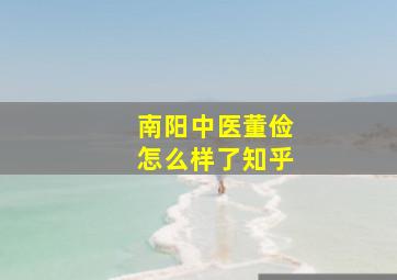 南阳中医董俭怎么样了知乎