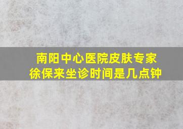 南阳中心医院皮肤专家徐保来坐诊时间是几点钟