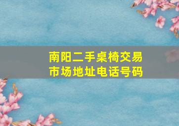 南阳二手桌椅交易市场地址电话号码