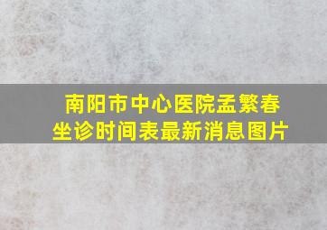 南阳市中心医院孟繁春坐诊时间表最新消息图片