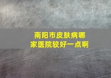 南阳市皮肤病哪家医院较好一点啊