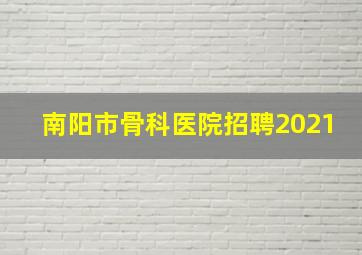 南阳市骨科医院招聘2021