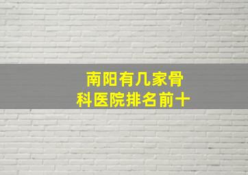 南阳有几家骨科医院排名前十