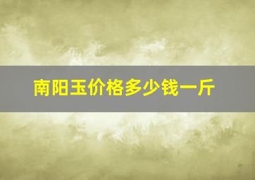 南阳玉价格多少钱一斤